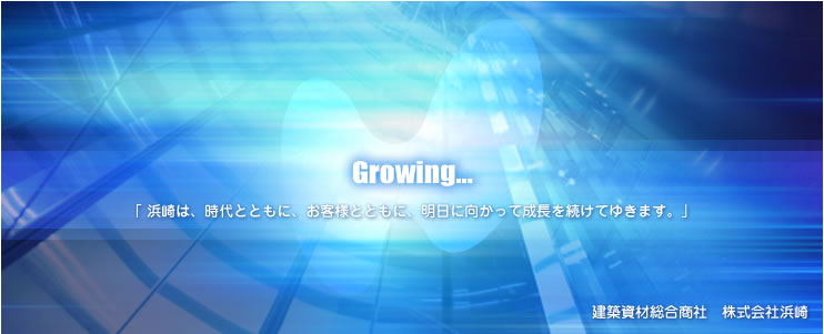 Growing...　「浜崎は、時代とともに、お客様とともに、明日に向かって成長を続けてゆきます。」 建築資材総合商社　株式会社浜崎